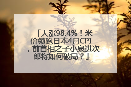 大涨98.4%！米价领跑日本4月CPI，前首相之子小泉进次郎将如何破局？