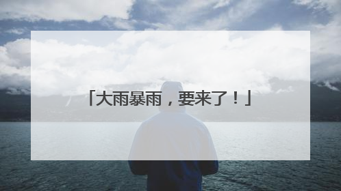 大雨暴雨，要来了！