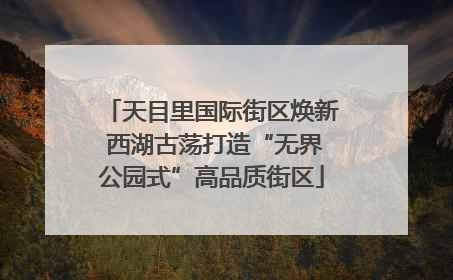 天目里国际街区焕新 西湖古荡打造“无界公园式”高品质街区