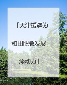 天津援疆为和田职教发展添动力