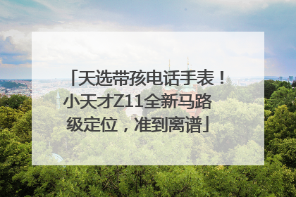 天选带孩电话手表！小天才Z11全新马路级定位，准到离谱