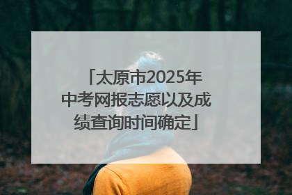 太原市2025年中考网报志愿以及成绩查询时间确定