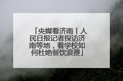 央媒看济南丨人民日报记者探访济南等地，看学校如何杜绝餐饮浪费