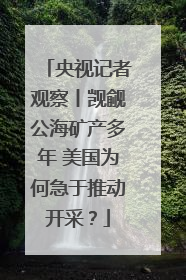 央视记者观察丨觊觎公海矿产多年 美国为何急于推动开采？