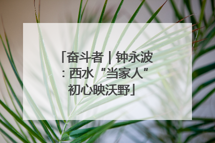 奋斗者｜钟永波：西水“当家人” 初心映沃野