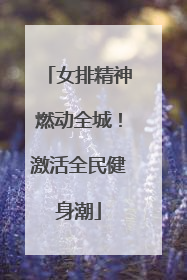 女排精神燃动全城！激活全民健身潮