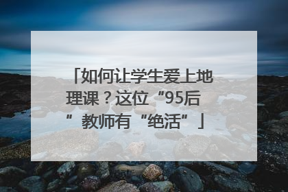如何让学生爱上地理课？这位“95后”教师有“绝活”