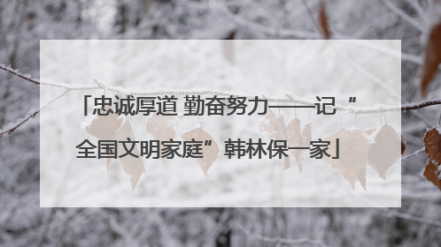 忠诚厚道 勤奋努力——记“全国文明家庭”韩林保一家