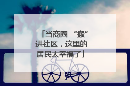 当商圈 “搬” 进社区，这里的居民太幸福了