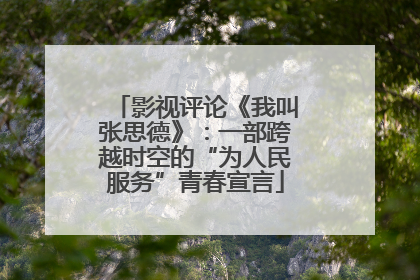 影视评论《我叫张思德》：一部跨越时空的“为人民服务”青春宣言