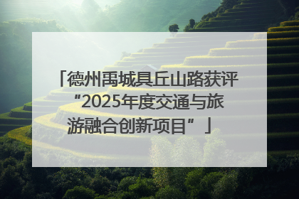 德州禹城具丘山路获评“2025年度交通与旅游融合创新项目”
