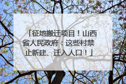 征地搬迁项目！山西省人民政府：这些村禁止新建、迁入人口！