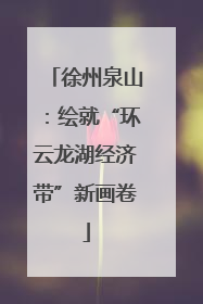 徐州泉山：绘就“环云龙湖经济带”新画卷