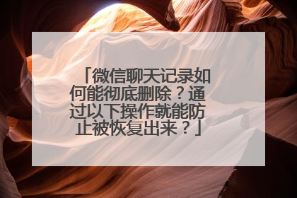 微信聊天记录如何能彻底删除？通过以下操作就能防止被恢复出来？