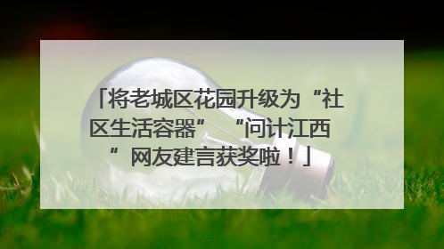 将老城区花园升级为“社区生活容器” “问计江西”网友建言获奖啦！