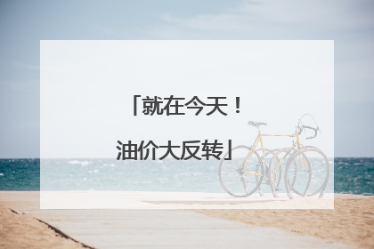 就在今天！油价大反转