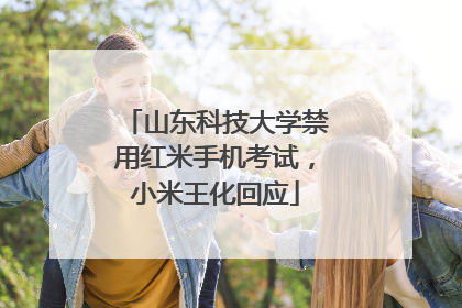 山东科技大学禁用红米手机考试，小米王化回应