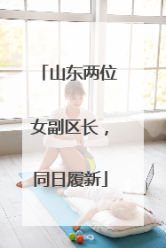 山东两位女副区长，同日履新