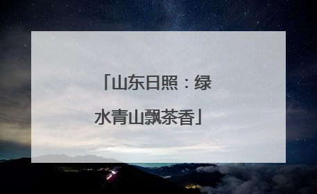 山东日照：绿水青山飘茶香