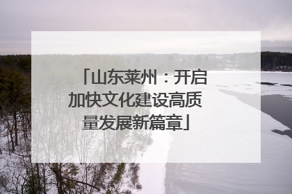 山东莱州：开启加快文化建设高质量发展新篇章