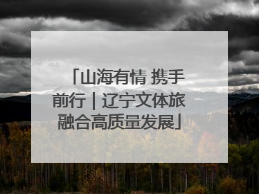 山海有情 携手前行｜辽宁文体旅融合高质量发展