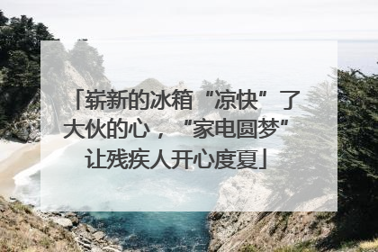 崭新的冰箱“凉快”了大伙的心，“家电圆梦”让残疾人开心度夏