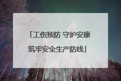 工伤预防 守护安康 筑牢安全生产防线
