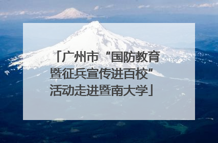 广州市“国防教育暨征兵宣传进百校”活动走进暨南大学