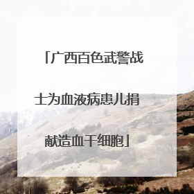 广西百色武警战士为血液病患儿捐献造血干细胞