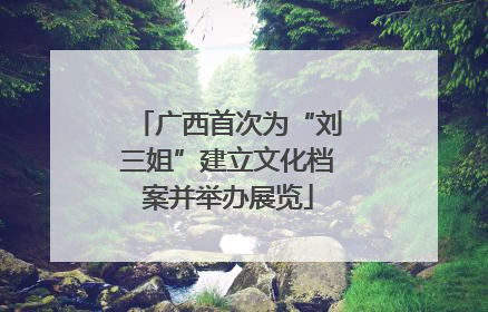 广西首次为“刘三姐”建立文化档案并举办展览