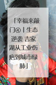 幸福来敲门④丨生态逆袭 吉家湖从工业伤疤到城市绿肺