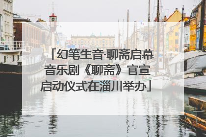 幻笔生音·聊斋启幕 音乐剧《聊斋》官宣启动仪式在淄川举办