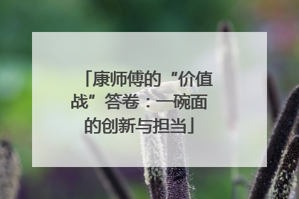 康师傅的“价值战”答卷：一碗面的创新与担当