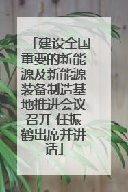 建设全国重要的新能源及新能源装备制造基地推进会议召开 任振鹤出席并讲话
