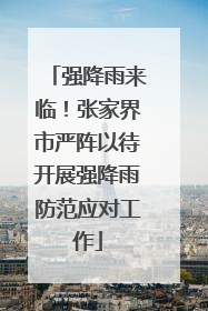 强降雨来临！张家界市严阵以待开展强降雨防范应对工作