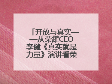 开放与真实——从荣耀CEO李健《真实就是力量》演讲看荣耀的企业新经