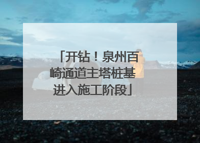 开钻！泉州百崎通道主塔桩基进入施工阶段