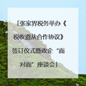 张家界税务举办《税收遵从合作协议》签订仪式暨政企“面对面”座谈会