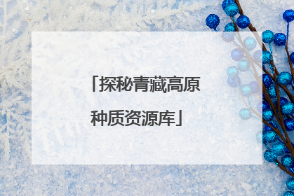 探秘青藏高原种质资源库