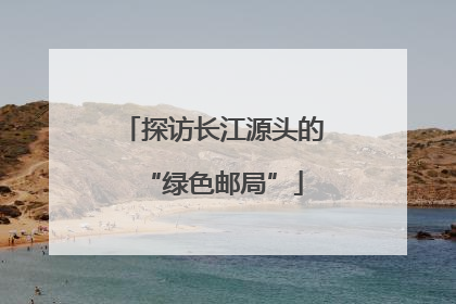 探访长江源头的“绿色邮局”
