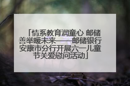 情系教育润童心 邮储善举暖未来——邮储银行安康市分行开展六一儿童节关爱慰问活动
