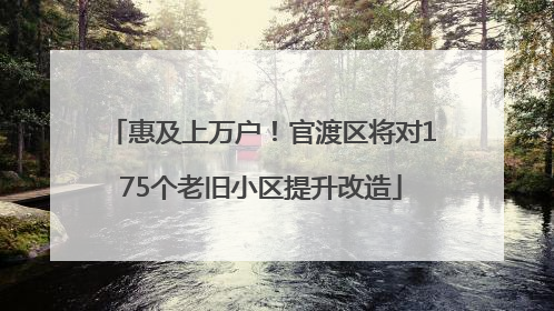 惠及上万户！官渡区将对175个老旧小区提升改造