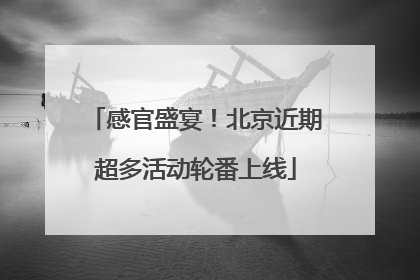 感官盛宴！北京近期超多活动轮番上线