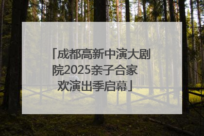 成都高新中演大剧院2025亲子合家欢演出季启幕