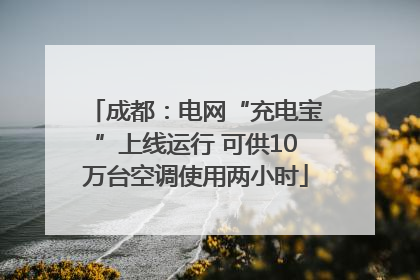 成都：电网“充电宝”上线运行 可供10万台空调使用两小时