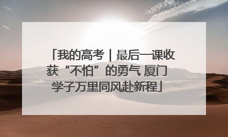 我的高考｜最后一课收获“不怕”的勇气 厦门学子万里同风赴新程