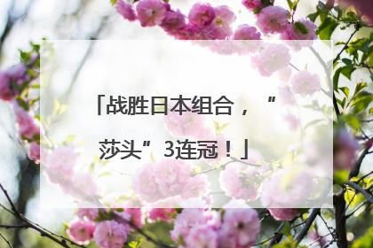 战胜日本组合，“莎头”3连冠！
