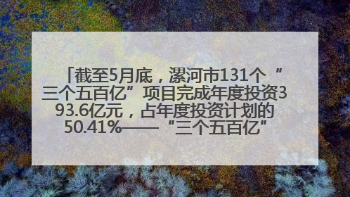 截至5月底，漯河市131个“三个五百亿”项目完成年度投资393.6亿元，占年度投资计划的50.41%——“三个五百亿”项目带动产业提质升级