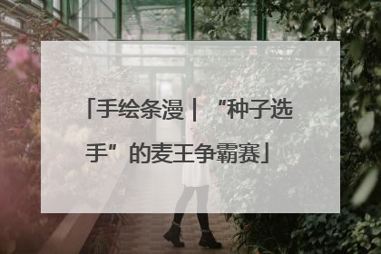 手绘条漫｜“种子选手”的麦王争霸赛