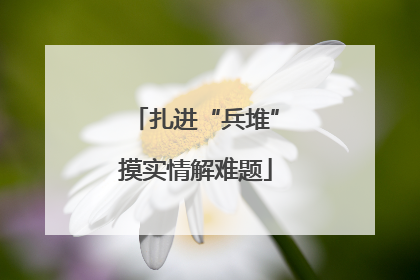 扎进“兵堆”摸实情解难题